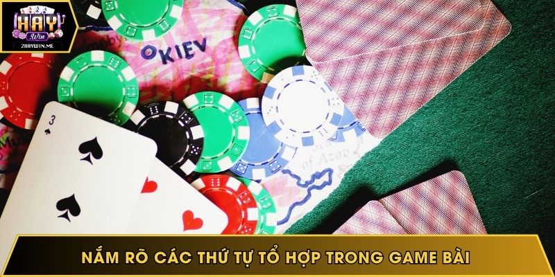 Nắm rõ các thứ tự tổ hợp trong game bài 